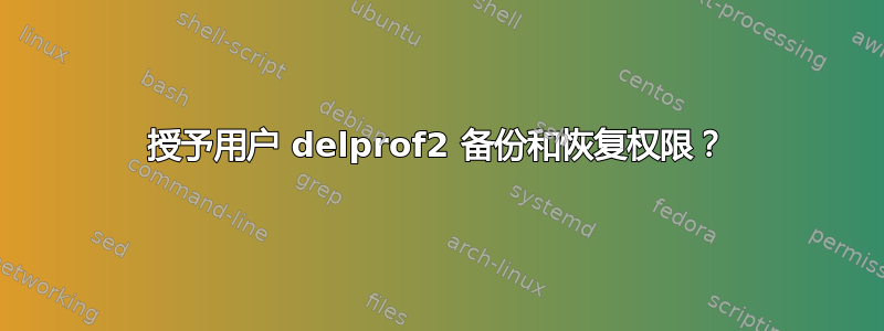 授予用户 delprof2 备份和恢复权限？