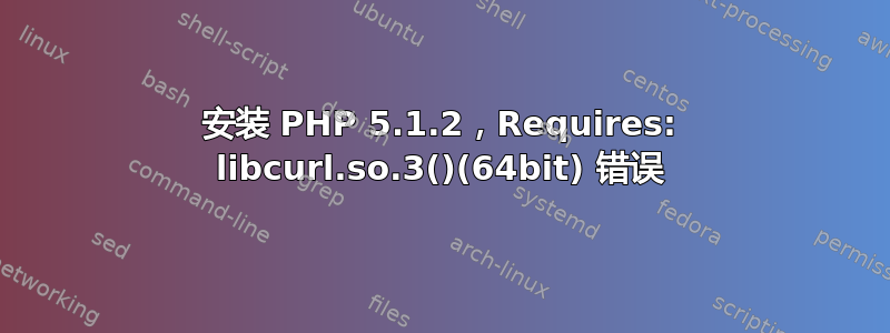 安装 PHP 5.1.2，Requires: libcurl.so.3()(64bit) 错误