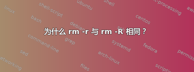 为什么 rm -r 与 rm -R 相同？