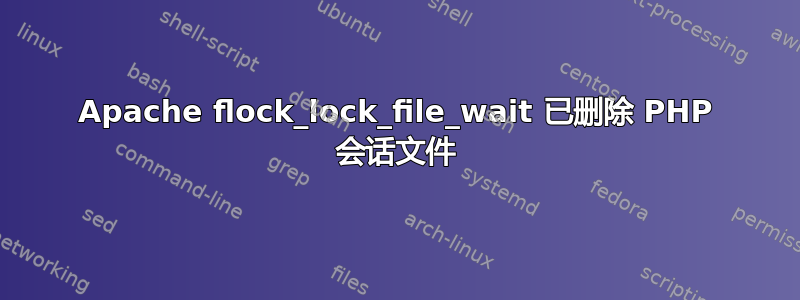 Apache flock_lock_file_wait 已删除 PHP 会话文件