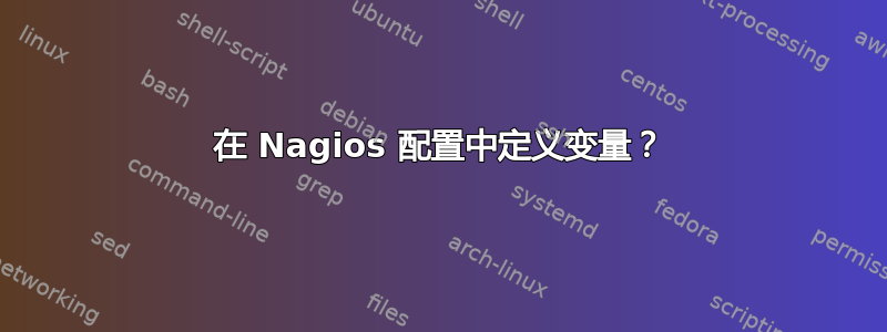 在 Nagios 配置中定义变量？