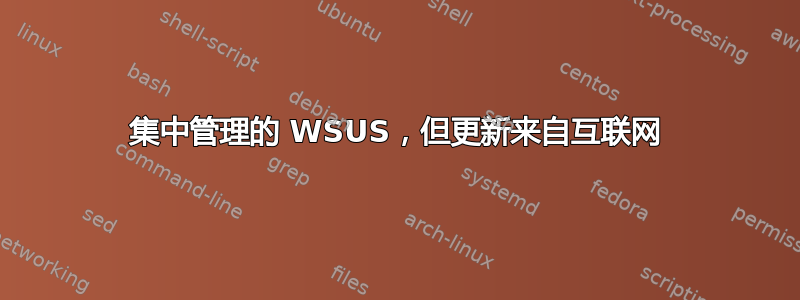 集中管理的 WSUS，但更新来自互联网