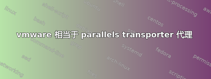 vmware 相当于 parallels transporter 代理