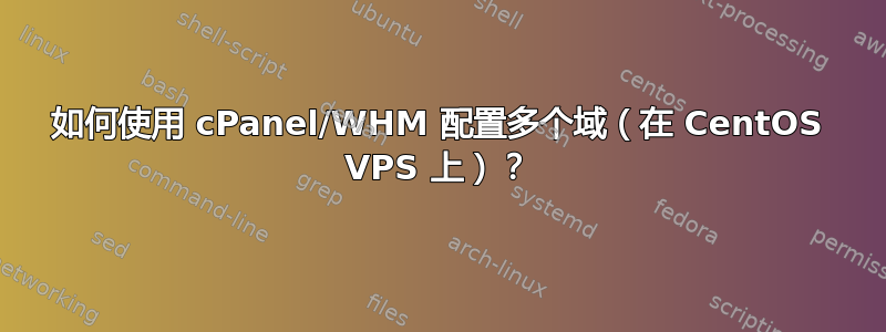 如何使用 cPanel/WHM 配置多个域（在 CentOS VPS 上）？