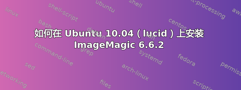 如何在 Ubuntu 10.04（lucid）上安装 ImageMagic 6.6.2