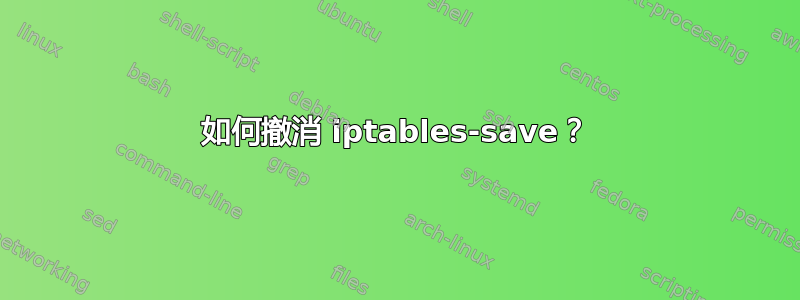 如何撤消 iptables-save？