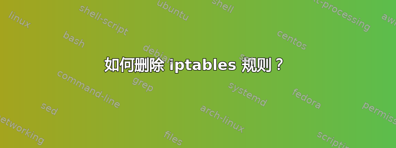 如何删除 iptables 规则？