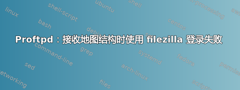 Proftpd：接收地图结构时使用 filezilla 登录失败