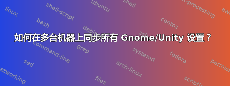 如何在多台机器上同步所有 Gnome/Unity 设置？