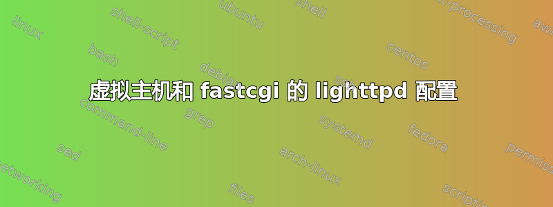 虚拟主机和 fastcgi 的 lighttpd 配置