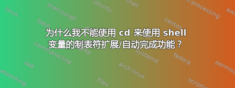 为什么我不能使用 cd 来使用 shell 变量的制表符扩展/自动完成功能？