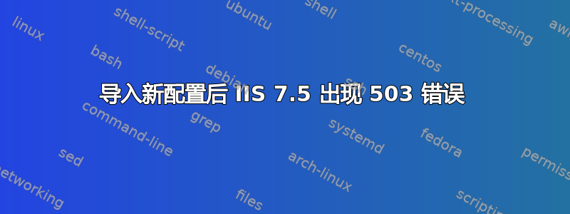 导入新配置后 IIS 7.5 出现 503 错误