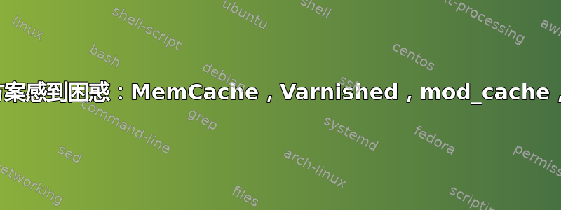 对缓存解决方案感到困惑：MemCache，Varnished，mod_cache，还是其他？