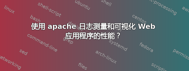 使用 apache 日志测量和可视化 Web 应用程序的性能？