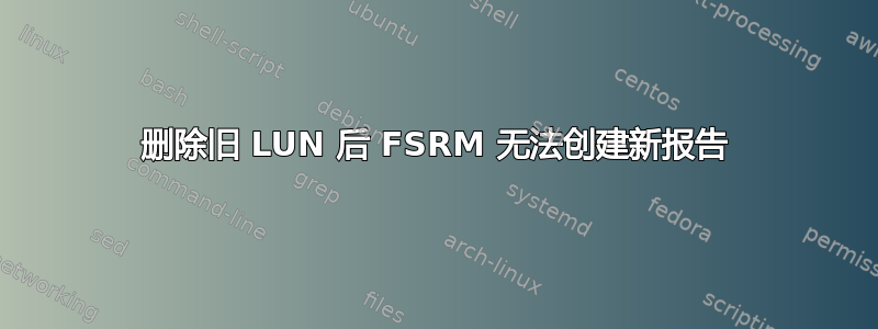 删除旧 LUN 后 FSRM 无法创建新报告