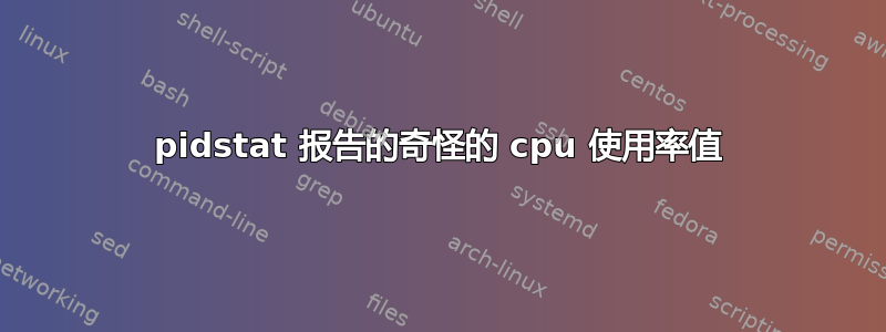 pidstat 报告的奇怪的 cpu 使用率值