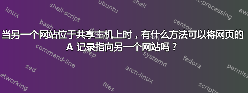 当另一个网站位于共享主机上时，有什么方法可以将网页的 A 记录指向另一个网站吗？