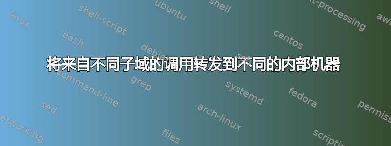 将来自不同子域的调用转发到不同的内部机器