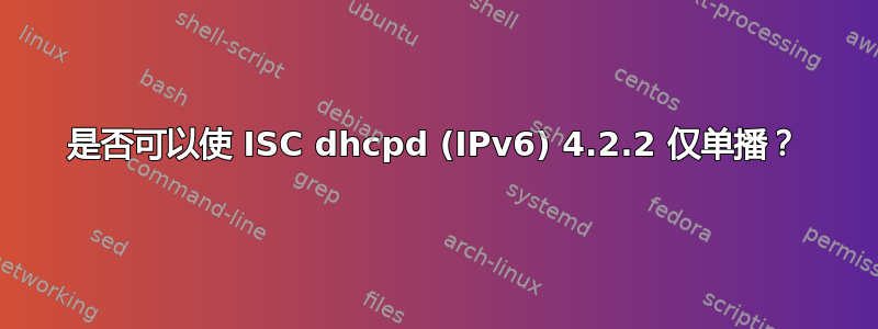 是否可以使 ISC dhcpd (IPv6) 4.2.2 仅单播？