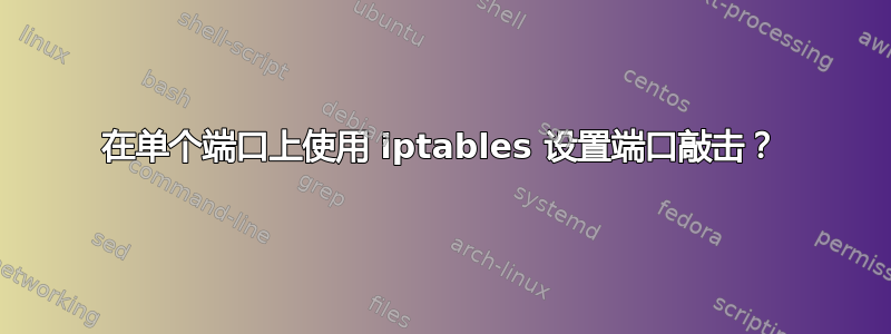 在单个端口上使用 iptables 设置端口敲击？