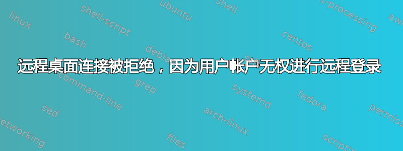 远程桌面连接被拒绝，因为用户帐户无权进行远程登录