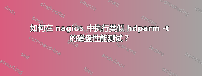 如何在 nagios 中执行类似 hdparm -t 的磁盘性能测试？