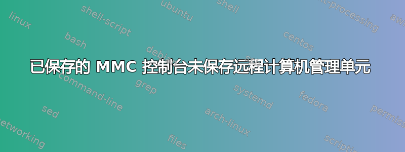 已保存的 MMC 控制台未保存远程计算机管理单元