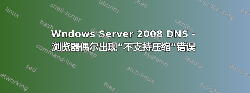 Wndows Server 2008 DNS - 浏览器偶尔出现“不支持压缩”错误