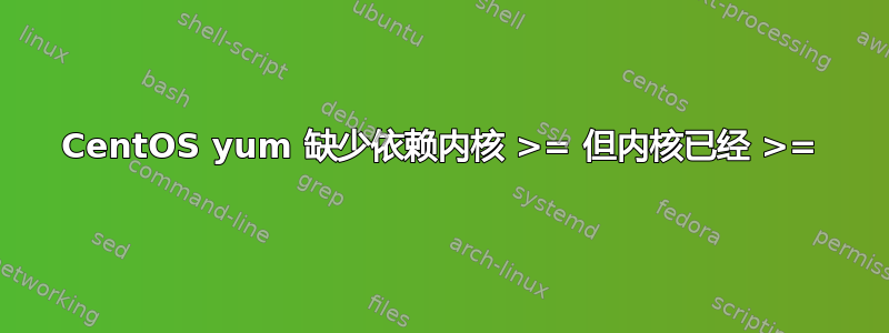 CentOS yum 缺少依赖内核 >= 但内核已经 >=