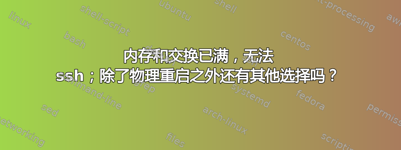 内存和交换已满，无法 ssh；除了物理重启之外还有其他选择吗？