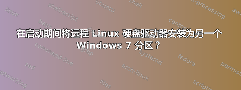 在启动期间将远程 Linux 硬盘驱动器安装为另一个 Windows 7 分区？