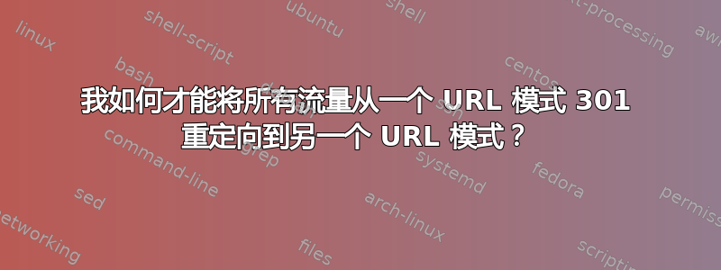 我如何才能将所有流量从一个 URL 模式 301 重定向到另一个 URL 模式？