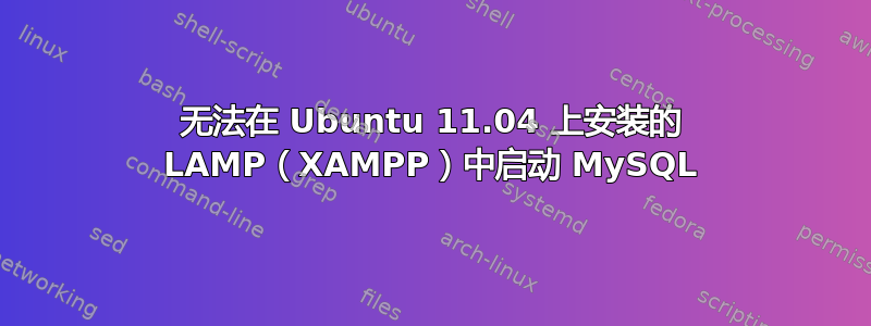 无法在 Ubuntu 11.04 上安装的 LAMP（XAMPP）中启动 MySQL