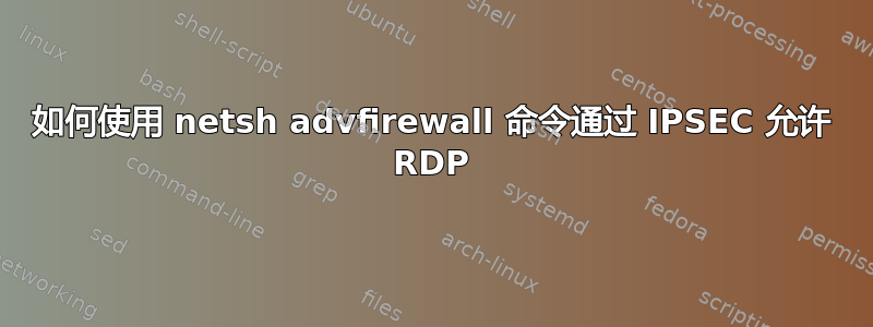 如何使用 netsh advfirewall 命令通过 IPSEC 允许 RDP