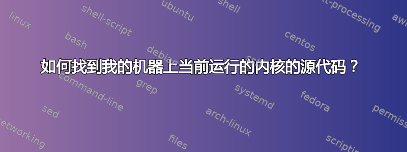 如何找到我的机器上当前运行的内核的源代码？