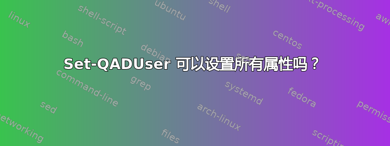 Set-QADUser 可以设置所有属性吗？