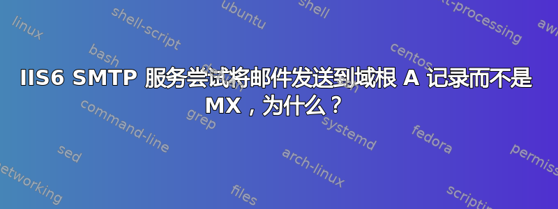 IIS6 SMTP 服务尝试将邮件发送到域根 A 记录而不是 MX，为什么？