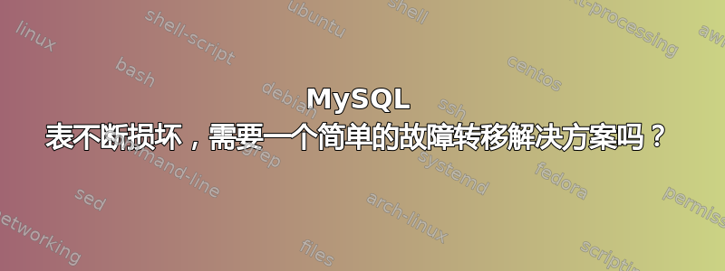 MySQL 表不断损坏，需要一个简单的故障转移解决方案吗？