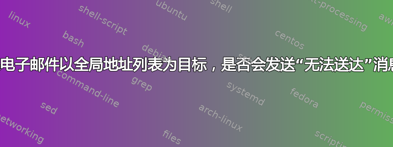 如果电子邮件以全局地址列表为目标，是否会发送“无法送达”消息？