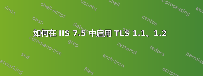 如何在 IIS 7.5 中启用 TLS 1.1、1.2