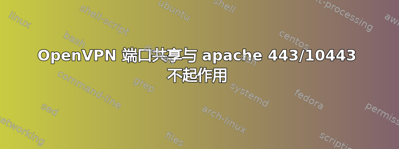 OpenVPN 端口共享与 apache 443/10443 不起作用