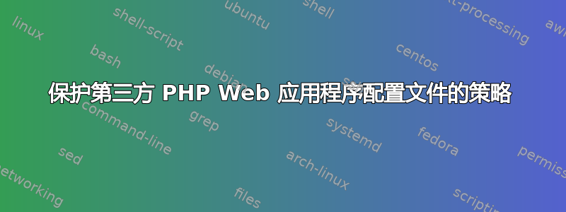 保护第三方 PHP Web 应用程序配置文件的策略