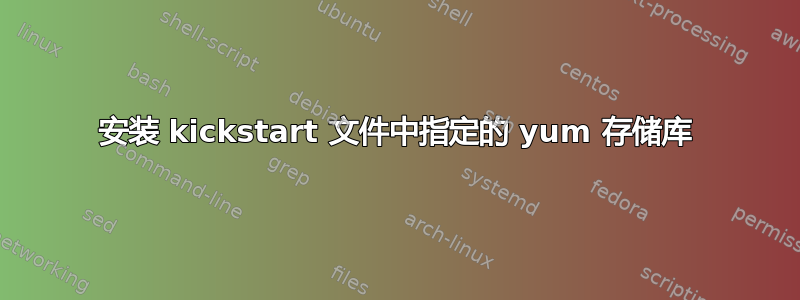 安装 kickstart 文件中指定的 yum 存储库