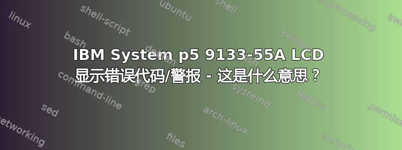 IBM System p5 9133-55A LCD 显示错误代码/警报 - 这是什么意思？