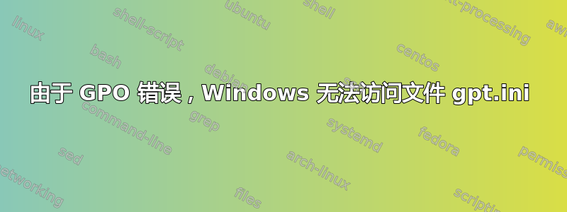 由于 GPO 错误，Windows 无法访问文件 gpt.ini