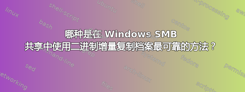 哪种是在 Windows SMB 共享中使用二进制增量复制档案最可靠的方法？