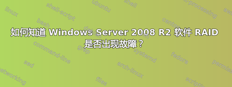 如何知道 Windows Server 2008 R2 软件 RAID 是否出现故障？