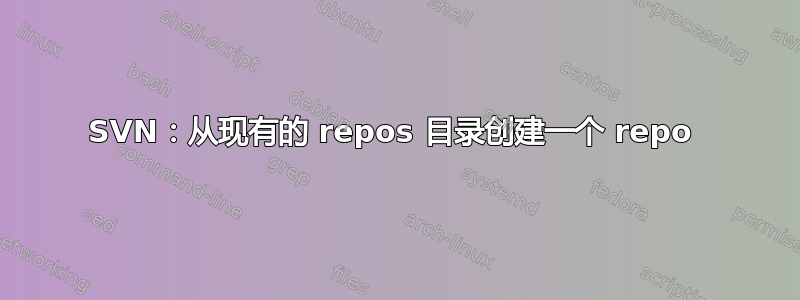 SVN：从现有的 repos 目录创建一个 repo 