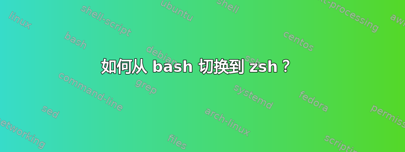 如何从 bash 切换到 zsh？ 