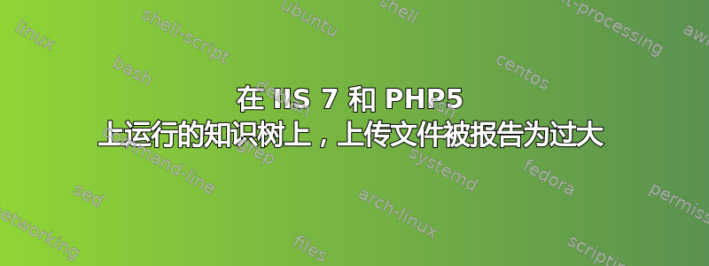 在 IIS 7 和 PHP5 上运行的知识树上，上传文件被报告为过大